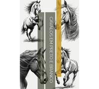 CAVALOS EM PRETO E BRANCO: 70 IMAGENS PARA COPIAR E MELHORAR O DESENHO REALISTA, O ESBOÇO E O CONTROLO DO TRAÇO