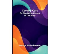 Cavalry Curt; Or, The Wizard Scout of the Army