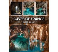Caves Of France Photography Book: Discover The Enchanting Caves Of France Through Stunning Photography Capturing Underground Wonders And Mysterious Rock Formations