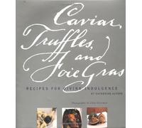 CAVIAR, TRUFFLES AND FOIE GRAS GEB: Recipes for Divine Indulgence