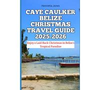 Caye Caulker Belize Christmas Travel Guide 2025-2026: Enjoy a Laid-Back Christmas in Belize’s Tropical Paradise (Christmas and Winter Travel Guide 2025 - 2026)