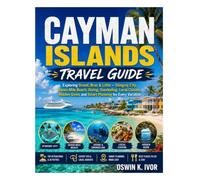 CAYMAN ISLANDS TRAVEL GUIDE: Exploring Grand, Brac & Little - Stingray, City, Seven Mile Beach, Diving, SnorKeling, Local Cuisine, Hidden Gems and Smart Planning for Every Vacation