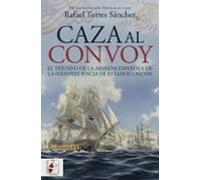 Caza Al Convoy. El Triunfo De La Armada Española En La Independen Cia