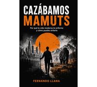 CAZÁBAMOS MAMUTS: Por qué la vida moderna te enferma y como puedes evitarlo