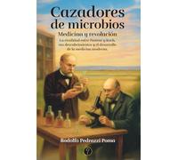 Cazadores de microbios: Medicina y revolución. La rivalidad entre Pasteur y Koch, sus descubrimientos y el desarrollo de la medicina moderna