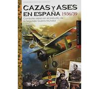 cazas y Ases En España 1936/39. Combate aéreo en El Preludio De La Segunda Guerra Mundial: 40 (IMAGENES DE GUERRA)