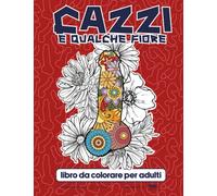 Cazzi e Qualche Fiore Libro da Colorare per Adulti: Libro da colorare sul pene divertente e cattivo per adulti con molte pagine di cazzi esilaranti! ... disegni mandala e floreali | Rilassarsi