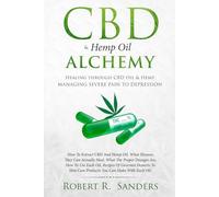 CBD & Hemp Oil Alchemy: Healing through CBD Oil & Hemp Managing Severe Pain to Depression