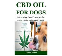 CBD OIL FOR DOGS: Integrative Care Protocols for Anxiety, Pain, and Overall, Health