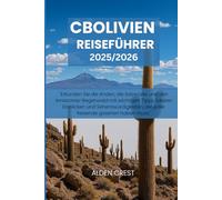 CBOLIVIEN REISEFÜHRER 2025/2026: "Erkunden Sie die Anden, die Salzwüste und den Amazonas-Regenwald mit wichtigen Tipps, lokalen Einblicken und ... die jeder Reisende gesehen haben muss."