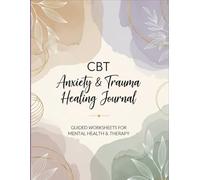 CBT Anxiety & Trauma Healing Journal: Guided Worksheets for Managing Anxiety, Overcoming Negative Thoughts, and Healing Trauma | Mental Health Therapy Workbook for Daily Healing