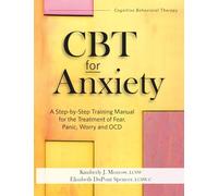 CBT for Anxiety: A Step-By-Step Training Manual for the Treatment of Fear, Panic, Worry and OCD