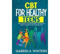CBT FOR HEALTHY TEENS: BUILD CONFIDENCE, MANAGE EMOTIONS, AND OVERCOME NEGATIVE THOUGHTS IN JUST 15 MINUTES A DAY