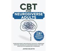 CBT for Neurodiverse Adults: Overcome Anxiety and Intrusive Thoughts, Understand Emotions, and Reclaim Confidence in Daily Life. A CBT book for the unaware and hyperaware.