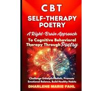 CBT: SELF-THERAPY POETRY: A Right-Brain Approach to Cognitive Behavioral Therapy Through Poetry: Challenge Unhelpful Beliefs, Promote Emotional Balance, Build Healthy Habits