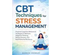 CBT Techniques for Stress Management: Practical Cognitive Behavioral Strategies to Reframe Negative Thinking, Reduce Anxiety, and Build Emotional Resilience