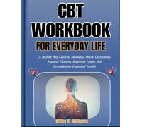 CBT WORKBOOK FOR EVERYDAY LIFE: A Step-by-Step Guide to Managing Stress, Overcoming Negative Thinking, Improving Habits, and Strengthening Emotional Health