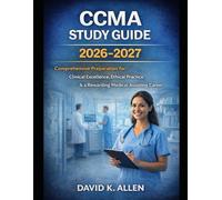 Ccma Study Guide 2026-2027: Comprehensive Preparation for Clinical Excellence, Ethical Practice & a Rewarding Medical Assisting Career