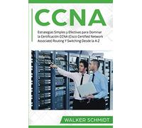 CCNA: Estrategias Simples y Efectivas para Dominar la Certificación CCNA (Cisco Certified Network Associate) Routing Y Switching Desde la A-Z (Libro ... Book Version): 3 (CCNA (Spanish edition))