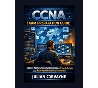 CCNA Exam Preparation Guide: Master Networking Fundamentals with Hands-On Labs and Real-World Practice Scenarios