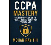CCPA Mastery: The Definitive Guide to the California Consumer Privacy Act