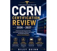 CCRN Certification Review 2026 - 2027: Critical Care Nursing Exam Prep with Practice Questions, Clinical Case Studies, and Detailed Rationales Based on Current Blueprint