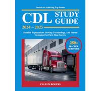 CDL Study Guide 2024 - 2025: 250+ Comprehensive Practice Questions, Detailed Explanations, Driving Terminology, And Proven Strategies For First-Time Success (Secrets to Achieving Top Scores)
