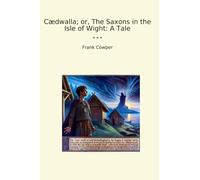 Cædwalla; or, The Saxons in the Isle of Wight: A Tale (Classic Books)