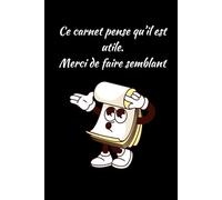 Ce Carnet Pense Qu'Il Est Utile. Merci De Faire Semblant: Un petit carnet très sûr de lui, mais pas très qualifié !