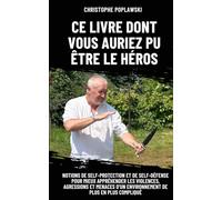 CE LIVRE DONT VOUS AURIEZ PU ETRE LE HEROS: NOTIONS DE SELF-PROTECTION ET DE SELF-DÉFENSE POUR MIEUX APPRÉHENDER LES VIOLENCES, AGRESSIONS ET MENACES D’UN ENVIRONNEMENT DE PLUS EN PLUS COMPLIQUÉ