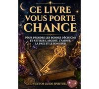 CE LIVRE VOUS PORTE CHANCE: Pour prendre les bonnes décisions et attirer l’argent, l’amour, la paix et le bonheur