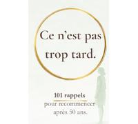 Ce n’est pas trop tard: 101 rappels pour recommencer après 50 ans (Rappels pour revenir à soi)