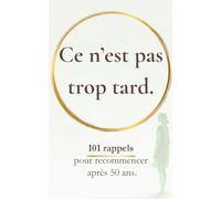 Ce n’est pas trop tard: 101 rappels pour recommencer après 50 ans (Rappels pour revenir à soi)
