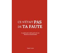 Ce n’était pas de ta faute: Le guide pour enfin guérir de ses blessures émotionnelles