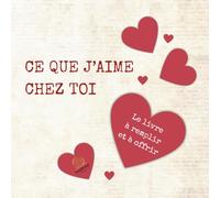 Ce que j’aime chez toi: Le livre à remplir et à offrir - Idée cadeau couple, Saint Valentin ou anniversaire - une déclaration d’amour personnalisée