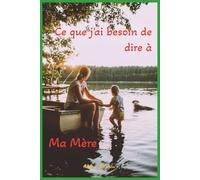 Ce que j'ai besoin de dire à ... Ma mère: Cahier d’écriture thérapeutique et de guérison intérieure pour exprimer tendresse, colère, pardon ou peine envers sa mère