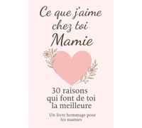 Ce que j'aime chez toi Mamie 30 raisons qui font de toi la meilleure: un livre hommage pour les mamies, Le Livre Souvenir à Offrir pour la Fête des ... Anniversaire ou Noël (30 raisons d'aimer)