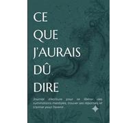 "Ce que j'aurais dû dire: journal de réecriture pour se libérer des ruminations mentales, trouver ses réparties et s'armer pour l'avenir"