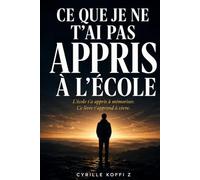Ce que je ne t'ai pas appris à l'école: L'école t'a appris à mémoriser. Ce livre t'apprend à vivre.