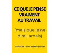 Ce que je pense vraiment au travail (mais que je ne dirai jamais): Carnet de survie professionnelle