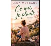 Ce que je plante: Roman feel good lumineux sur le temps, les racines et le courage de construire une vie qui nous ressemble (Trilogie des trois gestes)