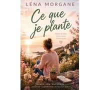 Ce que je plante: Roman feel good lumineux sur le temps, les racines et le courage de construire une vie qui nous ressemble (Trilogie des trois gestes)