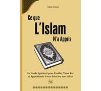 Ce que l’Islam M’a Appris: Un Guide Spirituel pour Éveiller Votre Foi et Approfondir Votre Relation avec Allah, Livre Islamique pour Les Débutants en ... pour les Enfants et Adultes Femme et Homme)
