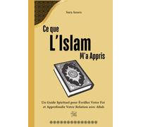 Ce que l’Islam M’a Appris: Un Guide Spirituel pour Éveiller Votre Foi et Approfondir Votre Relation avec Allah, Livre Islamique pour Les Débutants en ... pour les Enfants et Adultes Femme et Homme)