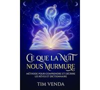 Ce que la nuit nous murmure: Guide et dictionnaire, pour décrire et comprendre vos rêves.