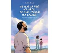 Ce que la vie m'a pris, ce que l'amour m'a laissé: Récit d'un chemin entre vie, maladie, mort et espoir