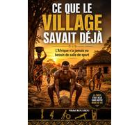 Ce que le village savait déjà: L'Afrique n'a jamais eu besoin de salle de sport : les savoirs ancestraux qui inspirent l'écologie, la santé et le mode de vie moderne