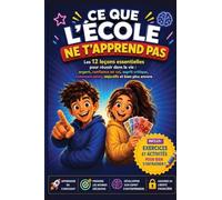 CE QUE L'ÉCOLE NE T'APPREND PAS: Les 12 leçons essentielles pour réussir dans la vie : Argent, Confiance en soi, Esprit Critique, Communication, Objectifs et bien plus encore (Dès 10 ans)