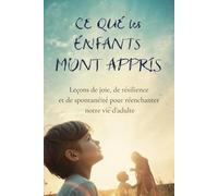 Ce que les Enfants m'ont Appris: Leçons de joie, de résilience et de spontanéité pour réenchanter notre vie d'adulte: 1 (L'Art du Lien)
