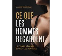 CE QUE LES HOMMES REGARDENT: Le corps féminin vu par les hommes (Émotions Intimes)